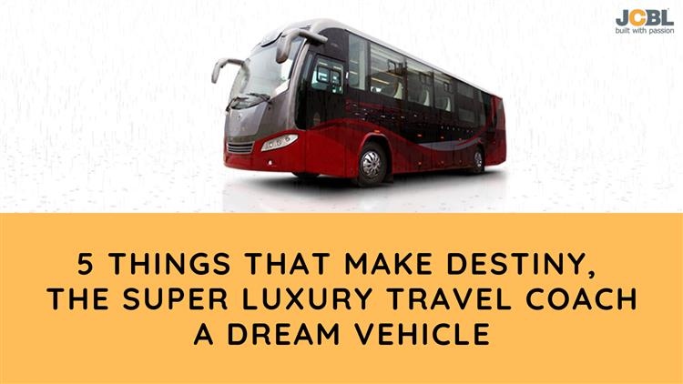 5 Things That Make Destiny, The Super Luxury Travel Coach A Dream Vehicle